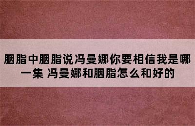 胭脂中胭脂说冯曼娜你要相信我是哪一集 冯曼娜和胭脂怎么和好的